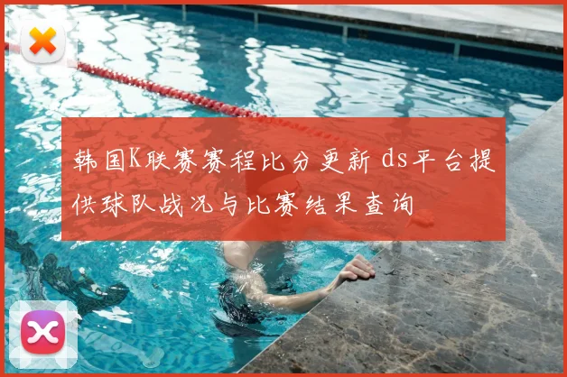 韩国K联赛赛程比分更新 ds平台提供球队战况与比赛结果查询