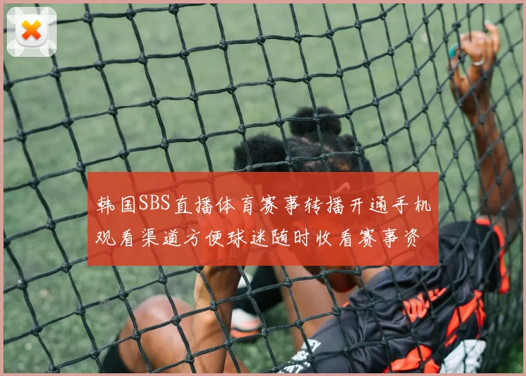 韩国SBS直播体育赛事转播开通手机观看渠道方便球迷随时收看赛事资讯