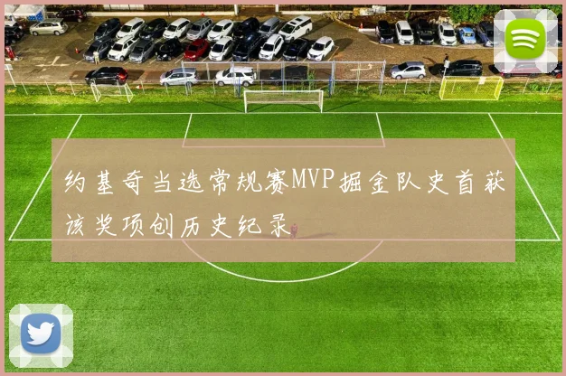 约基奇当选常规赛MVP掘金队史首获该奖项创历史纪录