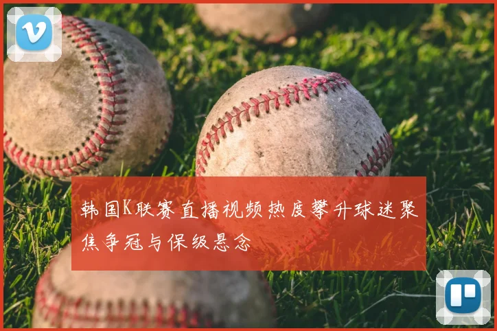 韩国K联赛直播视频热度攀升球迷聚焦争冠与保级悬念