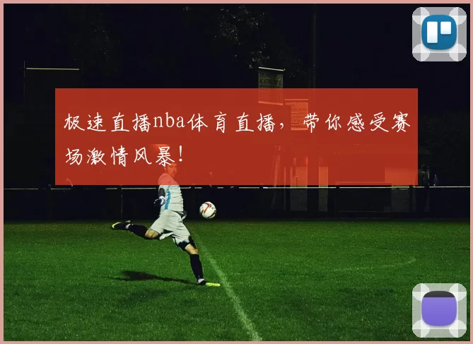 极速直播nba体育直播，带你感受赛场激情风暴！