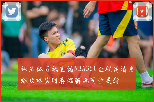 纬来体育线直播NBA360全程高清看球攻略实时赛程解说同步更新