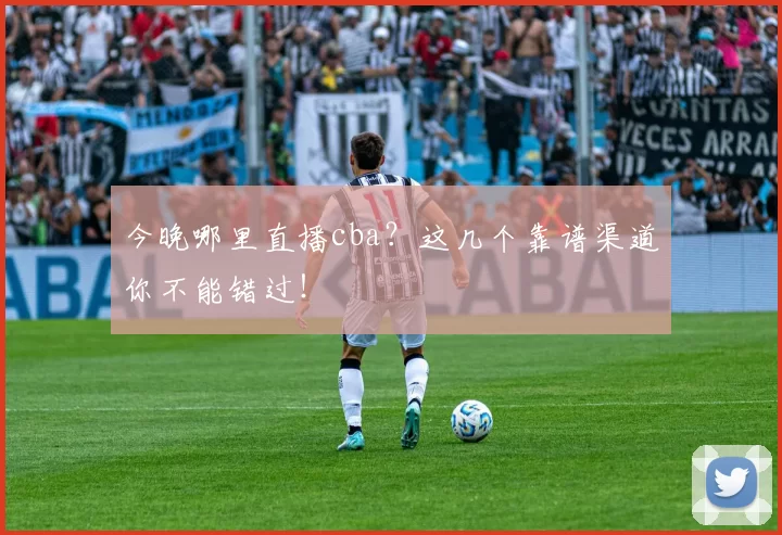 今晚哪里直播cba?这几个靠谱渠道你不能错过!